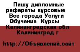 Пишу дипломные рефераты курсовые  - Все города Услуги » Обучение. Курсы   . Калининградская обл.,Калининград г.